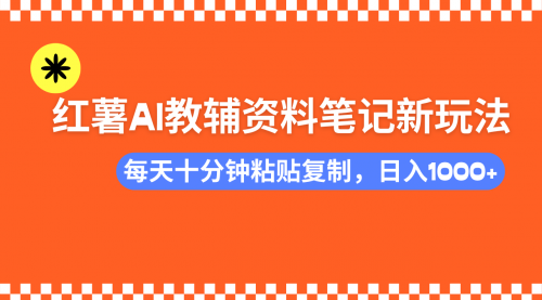 小红书AI教辅资料笔记新玩法，0门槛，可批量可复制