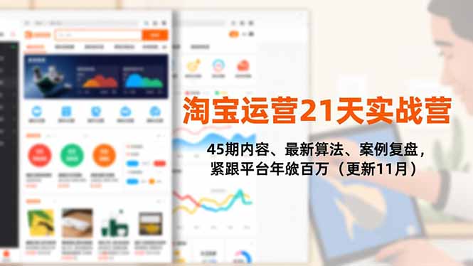 淘宝运营21天实战营，45期内容、最新算法、案例复盘，紧跟平台年入百万