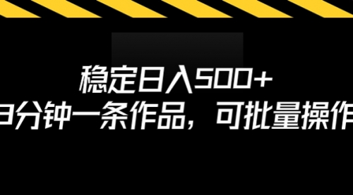 稳定日入500+，3分钟一条作品，可批量操作