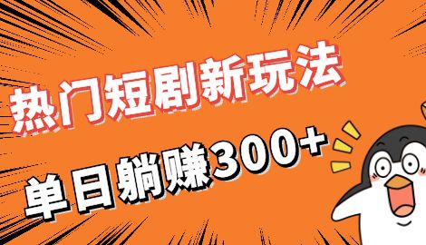 热门短剧cps新玩法，让你收入直线增长，单日躺赚300+