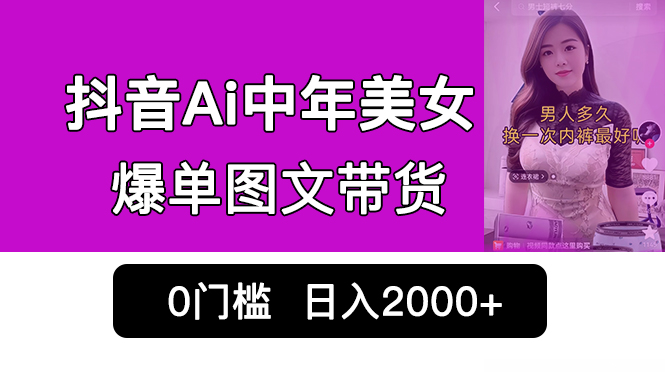 抖音Ai中年美女爆单图文带货，最新玩法，0门槛发图文，日入2000+