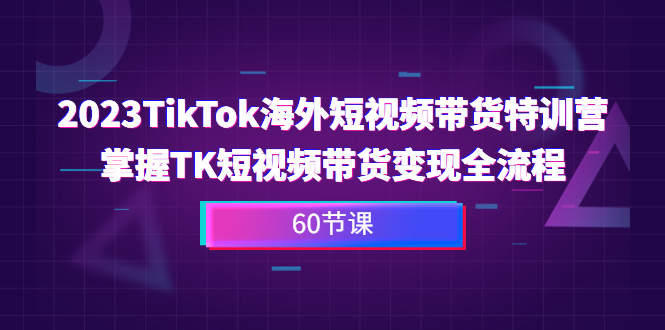 2023-TikTok海外短视频带货特训营