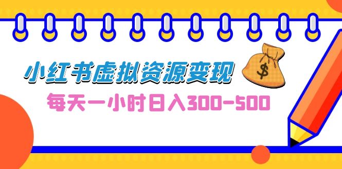 0成本副业项目，每天一小时日入300-500，小红书虚拟资源变现（教程+素材