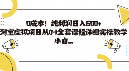 0成本！纯利润日入600+，淘宝虚拟项目从0-1全套课程