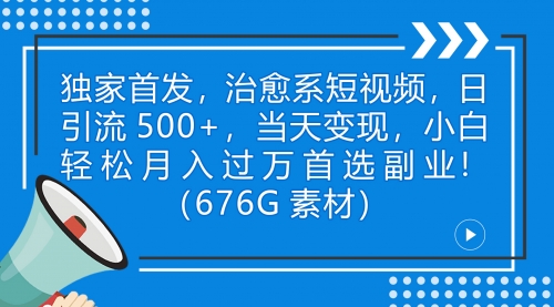 治愈系短视频，日引流500+当天变现小白月入过万（附676G素材）